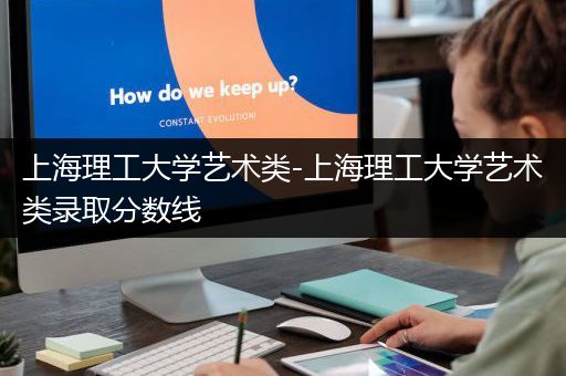 上海理工大学艺术类-上海理工大学艺术类录取分数线