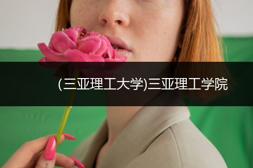 （三亚理工大学)三亚理工学院