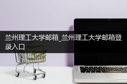 兰州理工大学邮箱_兰州理工大学邮箱登录入口
