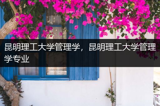 昆明理工大学管理学，昆明理工大学管理学专业