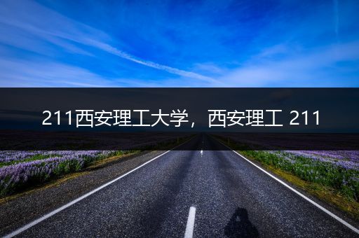 211西安理工大学，西安理工 211