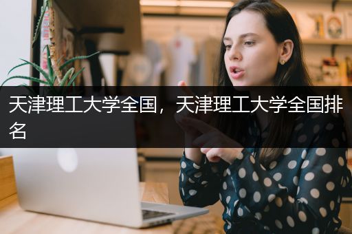 天津理工大学全国，天津理工大学全国排名