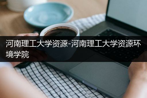 河南理工大学资源-河南理工大学资源环境学院