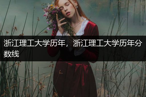 浙江理工大学历年，浙江理工大学历年分数线