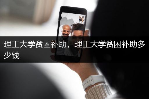理工大学贫困补助，理工大学贫困补助多少钱