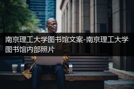 南京理工大学图书馆文案-南京理工大学图书馆内部照片