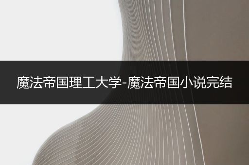 魔法帝国理工大学-魔法帝国小说完结