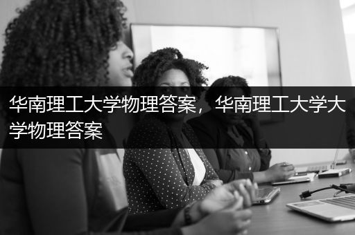 华南理工大学物理答案，华南理工大学大学物理答案