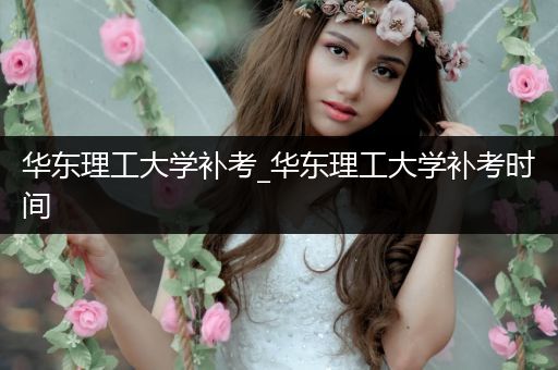 华东理工大学补考_华东理工大学补考时间