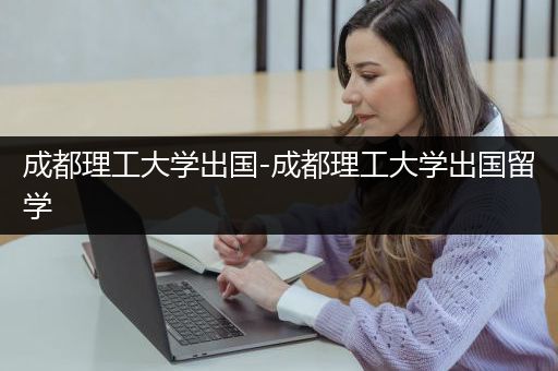 成都理工大学出国-成都理工大学出国留学