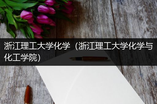 浙江理工大学化学（浙江理工大学化学与化工学院）