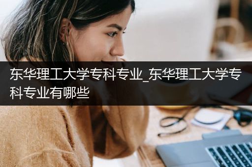东华理工大学专科专业_东华理工大学专科专业有哪些