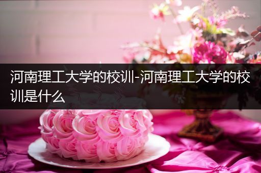 河南理工大学的校训-河南理工大学的校训是什么